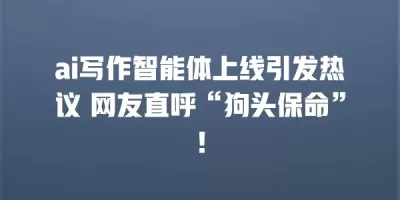 ai写作智能体上线引发热议 网友直呼“狗头保命”！