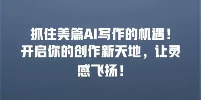 抓住美篇AI写作的机遇！开启你的创作新天地，让灵感飞扬！