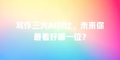 写作三大AI对比，未来你最看好哪一位？