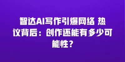 智达AI写作引爆网络 热议背后：创作还能有多少可能性？