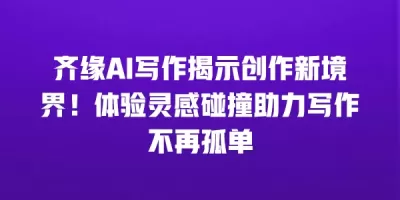 齐缘AI写作揭示创作新境界！体验灵感碰撞助力写作不再孤单