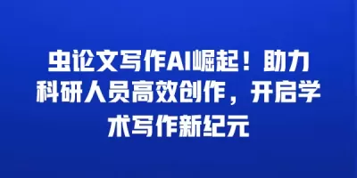 虫论文写作AI崛起！助力科研人员高效创作，开启学术写作新纪元