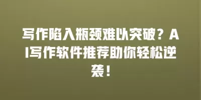 写作陷入瓶颈难以突破？AI写作软件推荐助你轻松逆袭！