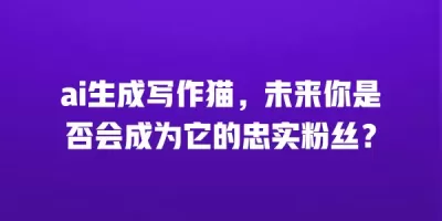 ai生成写作猫，未来你是否会成为它的忠实粉丝？