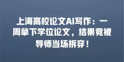 上海高校论文AI写作：一周拿下学位论文，结果竟被导师当场拆穿！