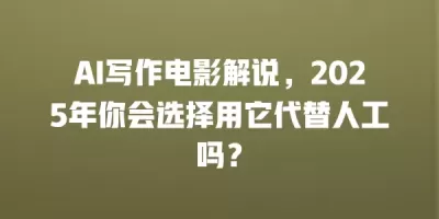 AI写作电影解说,2025年你会选择用它代替人工吗? AI写作电影解说,2025年你会选择用它代替人工吗?