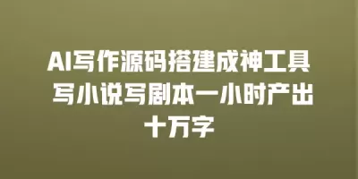 AI写作源码搭建成神工具 写小说写剧本一小时产出十万字