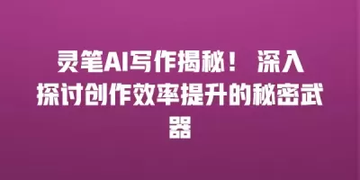 灵笔AI写作揭秘！ 深入探讨创作效率提升的秘密武器