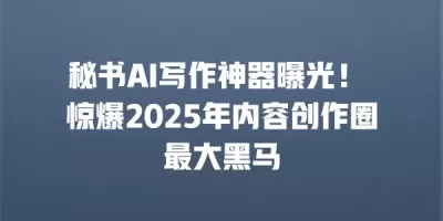 秘书AI写作神器曝光! 惊爆2025年内容创作圈最大黑马 秘书AI写作神器曝光! 惊爆2025年内容创作圈最大黑马