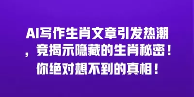 AI写作生肖文章引发热潮，竟揭示隐藏的生肖秘密！你绝对想不到的真相！