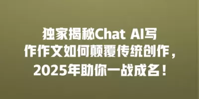 独家揭秘Chat AI写作作文如何颠覆传统创作，2025年助你一战成名！