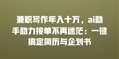 兼职写作年入十万，ai助手助力接单不再迷茫：一键搞定简历与企划书