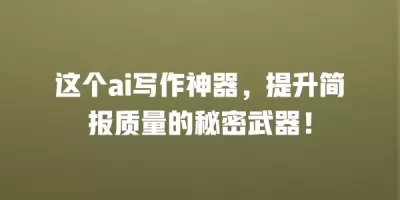 这个ai写作神器，提升简报质量的秘密武器！