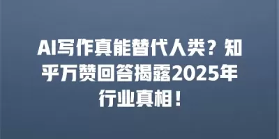 AI写作真能替代人类?知乎万赞回答揭露2025年行业真相! AI写作真能替代人类?知乎万赞回答揭露2025年行业真相!