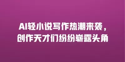 AI轻小说写作热潮来袭，创作天才们纷纷崭露头角