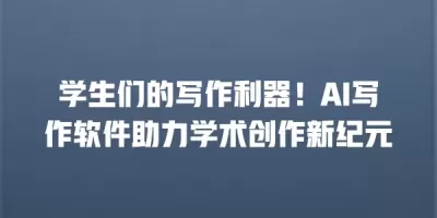 学生们的写作利器！AI写作软件助力学术创作新纪元