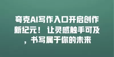 夸克AI写作入口开启创作新纪元！ 让灵感触手可及，书写属于你的未来