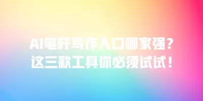 AI笔杆写作入口哪家强?这三款工具你必须试试! AI笔杆写作入口哪家强?这三款工具你必须试试!