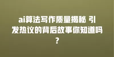 ai算法写作质量揭秘 引发热议的背后故事你知道吗？