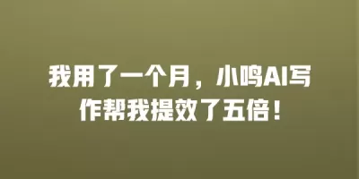 我用了一个月，小鸣AI写作帮我提效了五倍！
