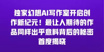 独家幻想AI写作室开启创作新纪元！最让人期待的作品同样出乎意料背后的秘密首度揭晓