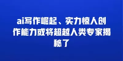 ai写作崛起、实力惊人创作能力或将超越人类专家揭秘了