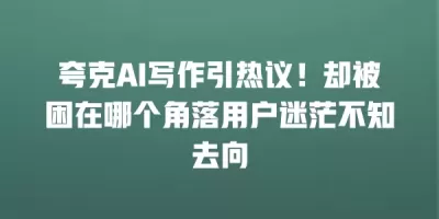 夸克AI写作引热议！却被困在哪个角落用户迷茫不知去向