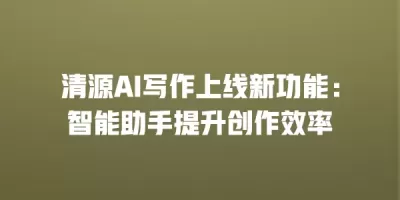 清源AI写作上线新功能：智能助手提升创作效率