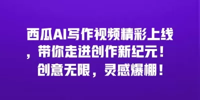 西瓜AI写作视频精彩上线，带你走进创作新纪元！ 创意无限，灵感爆棚！