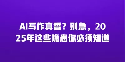 AI写作真香?别急,2025年这些隐患你必须知道 AI写作真香?别急,2025年这些隐患你必须知道