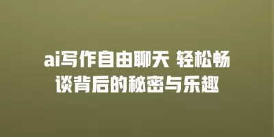 ai写作自由聊天 轻松畅谈背后的秘密与乐趣