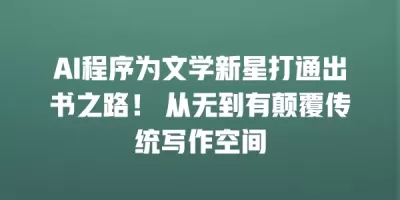 AI程序为文学新星打通出书之路！ 从无到有颠覆传统写作空间