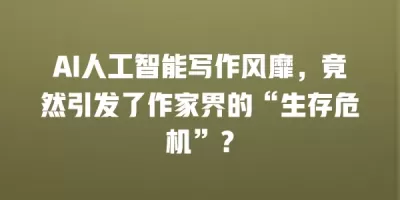 AI人工智能写作风靡，竟然引发了作家界的“生存危机”？