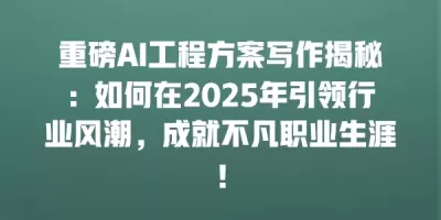 重磅AI工程方案写作揭秘：如何在2025年引领行业风潮，成就不凡职业生涯！