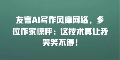 友言AI写作风靡网络，多位作家惊呼：这技术真让我哭笑不得！