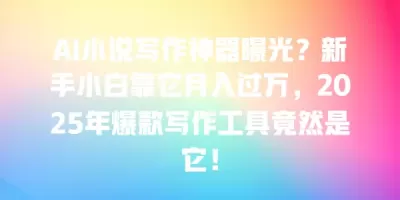 AI小说写作神器曝光?新手小白靠它月入过万,2025年爆款写作工具竟然是它! AI小说写作神器曝光?新手小白靠它月入过万,2025年爆款写作工具竟然是它!