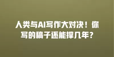 人类与AI写作大对决!你写的稿子还能撑几年? 人类与AI写作大对决!你写的稿子还能撑几年?