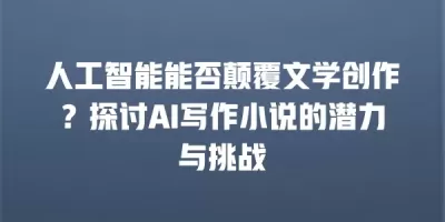 人工智能能否颠覆文学创作？探讨AI写作小说的潜力与挑战