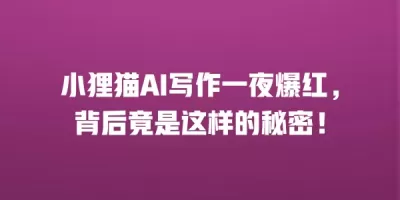 小狸猫AI写作一夜爆红，背后竟是这样的秘密！