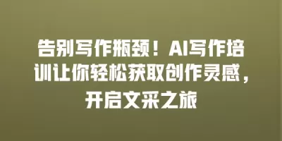 告别写作瓶颈！AI写作培训让你轻松获取创作灵感，开启文采之旅