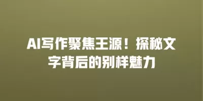 AI写作聚焦王源！探秘文字背后的别样魅力