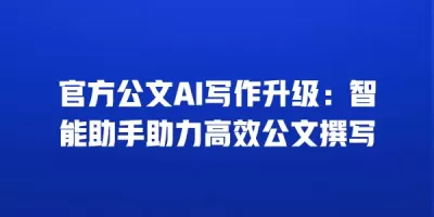官方公文AI写作升级：智能助手助力高效公文撰写