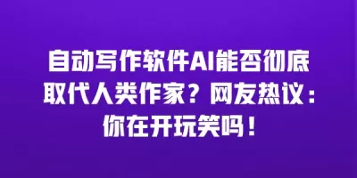 自动写作软件AI能否彻底取代人类作家？网友热议：你在开玩笑吗！
