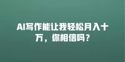 AI写作能让我轻松月入十万，你相信吗？