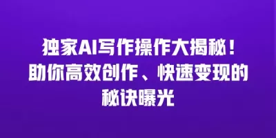 独家AI写作操作大揭秘！助你高效创作、快速变现的秘诀曝光