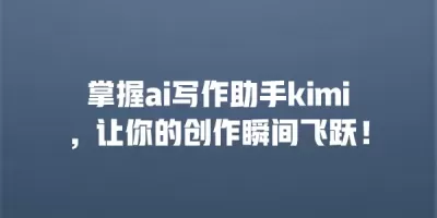掌握ai写作助手kimi，让你的创作瞬间飞跃！
