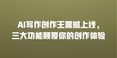 AI写作创作王震撼上线，三大功能颠覆你的创作体验