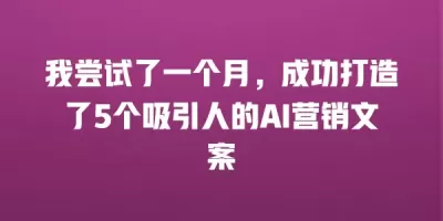 我尝试了一个月，成功打造了5个吸引人的AI营销文案