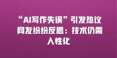 “AI写作失误”引发热议 网友纷纷反思：技术仍需人性化