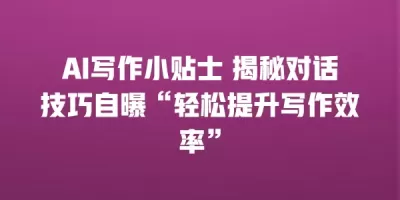 AI写作小贴士 揭秘对话技巧自曝“轻松提升写作效率”